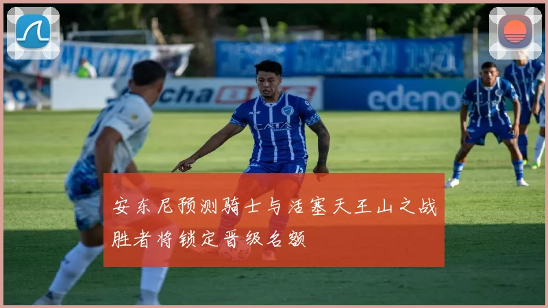 安东尼预测骑士与活塞天王山之战胜者将锁定晋级名额