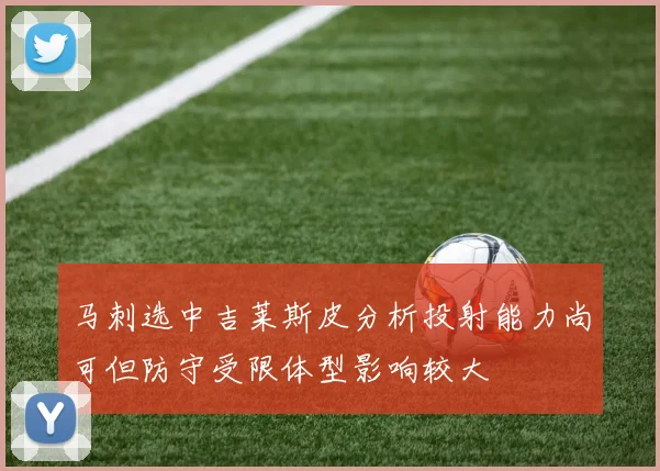 马刺选中吉莱斯皮分析投射能力尚可但防守受限体型影响较大