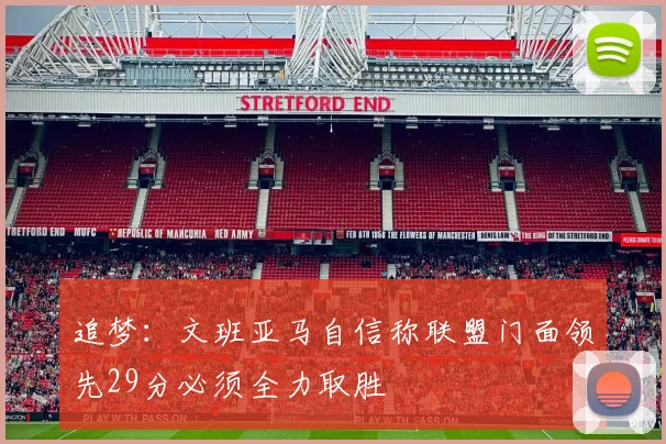追梦：文班亚马自信称联盟门面领先29分必须全力取胜