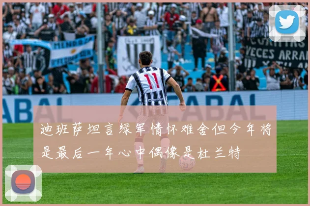 迪班萨坦言绿军情怀难舍但今年将是最后一年心中偶像是杜兰特